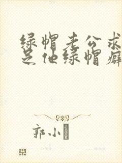 绿帽老公求我满足他绿帽癖
