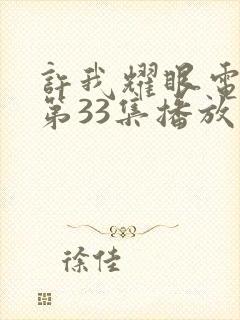 许我耀眼电视剧第33集播放