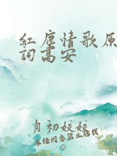 红尘情歌原唱歌词高安