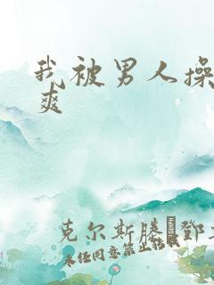 我被男人操的好爽