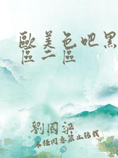 欧美色吧黑人一区二区