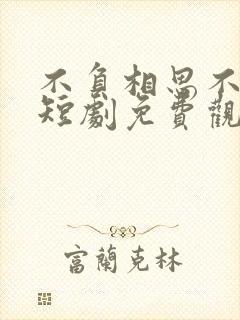 不负相思不负君短剧免费观看