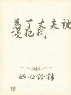 为了丈夫被上司侵犯我