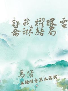 许我耀眼电视剧乔琳结局