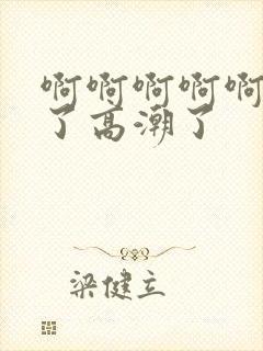 啊啊啊啊啊不要了高潮了