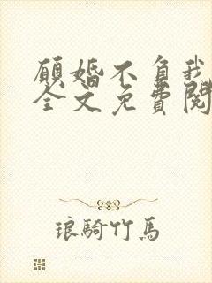 愿婚不负我情深全文免费阅读