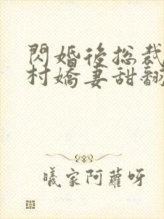 闪婚后总裁的农村娇妻甜翻了在线观看