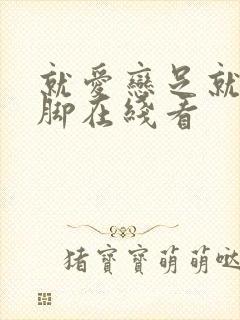 就爱恋足就要美脚在线看