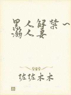 黑人解禁~黑人溺人妻