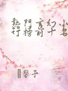 热门玄幻小说排行榜前十名完结篇