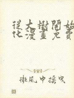 从大树开始的进化漫画免费阅读下拉式六漫画