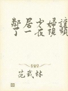 邻居少妇让我爽了一夜视频