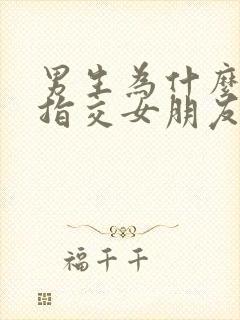 男生为什么喜欢指交女朋友