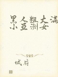 黑人粗大满足娇小亚洲女