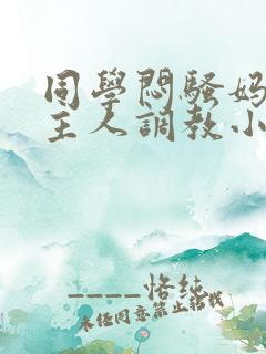 同学闷骚妈妈被主人调教小说