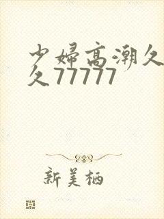 少妇高潮久久久久77777