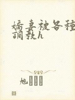 娇妻被各种刑具调教h