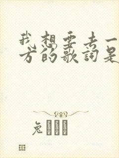 我想要去一个地方的歌词是什么歌