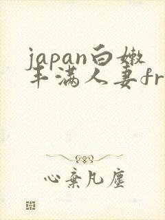 japan白嫩丰满人妻free