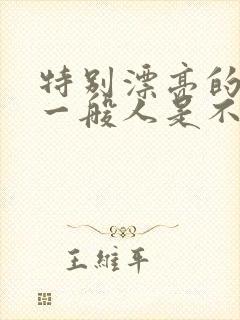 特别漂亮的女生一般人是不是不敢追