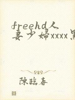 freehd人妻少妇xxxx黑人