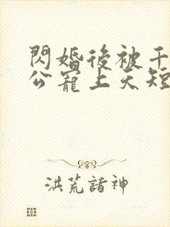 闪婚后被千亿老公宠上天短剧完整版