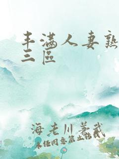 丰满人妻熟妇乱三区