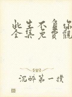 此生不负你情深全集免费观看