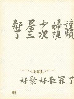 邻居少妇让我爽了三次视频