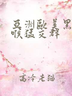 亚洲欧美黑人深喉猛交群