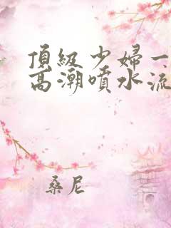 顶级少妇一线天高潮喷水流出白浆