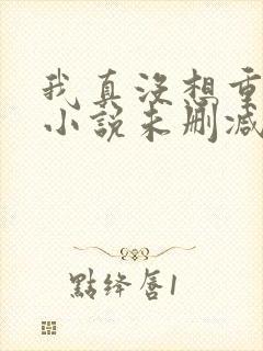 我真没想重生啊小说未删减在线看