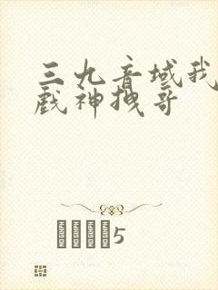 三九音域我不是戏神拽哥