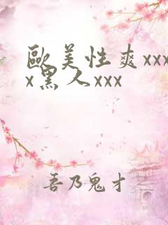 欧美性爽xxxx黑人xxx