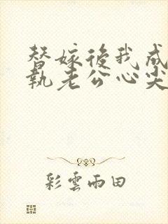 替嫁后我成了偏执老公心尖宠短剧