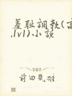 羞耻调教(高h,1v1)小说