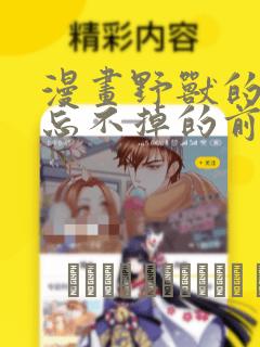 漫画野兽的夜晚忘不掉的前任：结局+番外