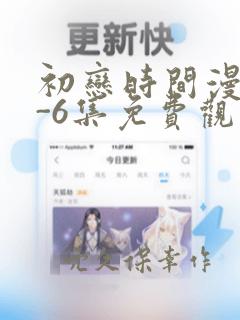 初恋时间漫画1-6集免费观看