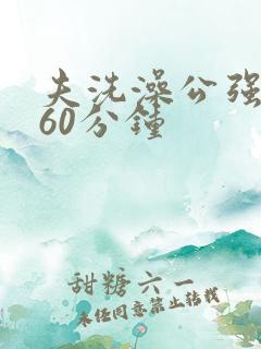 夫洗澡公强我了60分钟