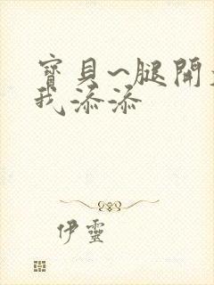 宝贝~腿开大点我添添