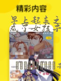 早上起来之后变成了女孩子的男子高中生的故事 免费