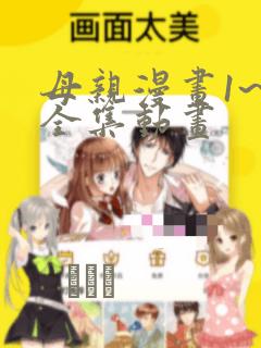 母亲漫画1~6全集动画：结局+番外