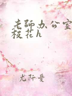 老师办公室狂肉校花h