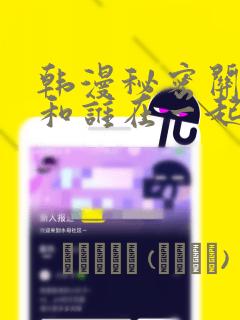 韩漫秘密关系受和谁在一起了