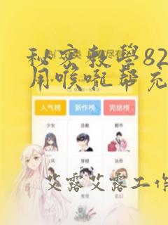 秘密教学82话用喉咙帮充电