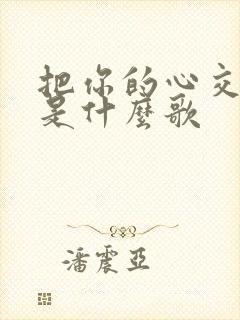 把你的心交给我是什么歌