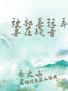 被部长玩弄的人妻在线看