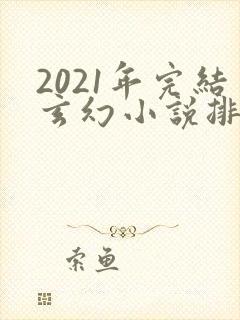 2021年完结玄幻小说排行榜
