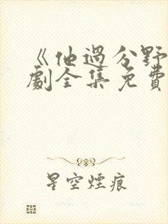 《他过分野》短剧全集免费观看完整
