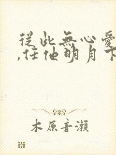 从此无心爱良夜,任他明月下西楼.